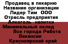 Продавец в пекарню › Название организации ­ Лидер Тим, ООО › Отрасль предприятия ­ Алкоголь, напитки › Минимальный оклад ­ 27 300 - Все города Работа » Вакансии   . Красноярский край,Бородино г.